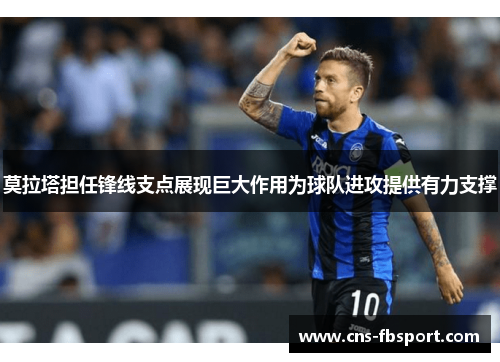 莫拉塔担任锋线支点展现巨大作用为球队进攻提供有力支撑