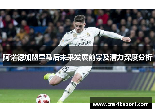 阿诺德加盟皇马后未来发展前景及潜力深度分析 阿诺德加盟皇马后未来发展前景及潜力深度分析